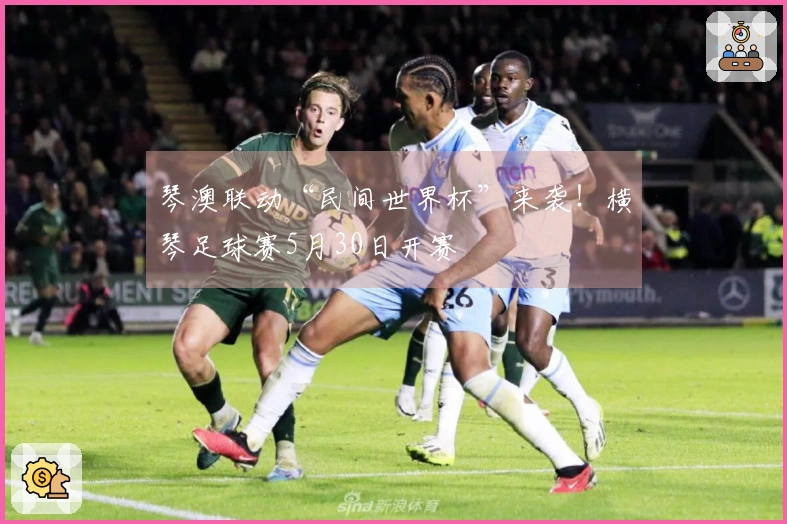 琴澳联动“民间世界杯”来袭！横琴足球赛5月30日开赛
